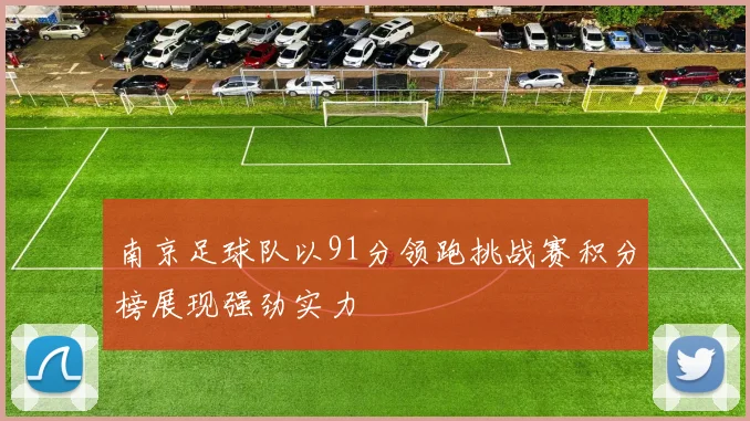 南京足球队以91分领跑挑战赛积分榜展现强劲实力