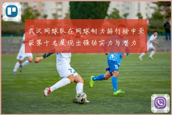 武汉网球队在网球耐力排行榜中荣获第十名展现出强劲实力与潜力