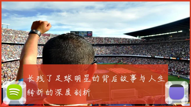 长残了足球明星的背后故事与人生转折的深度剖析