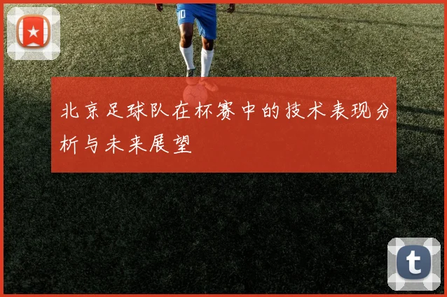 北京足球队在杯赛中的技术表现分析与未来展望