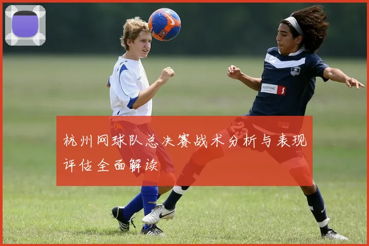 杭州网球队总决赛战术分析与表现评估全面解读