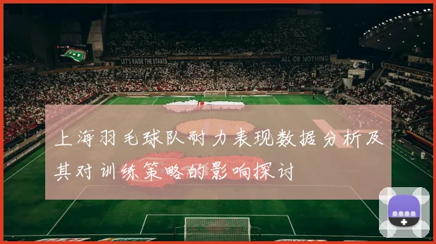 上海羽毛球队耐力表现数据分析及其对训练策略的影响探讨