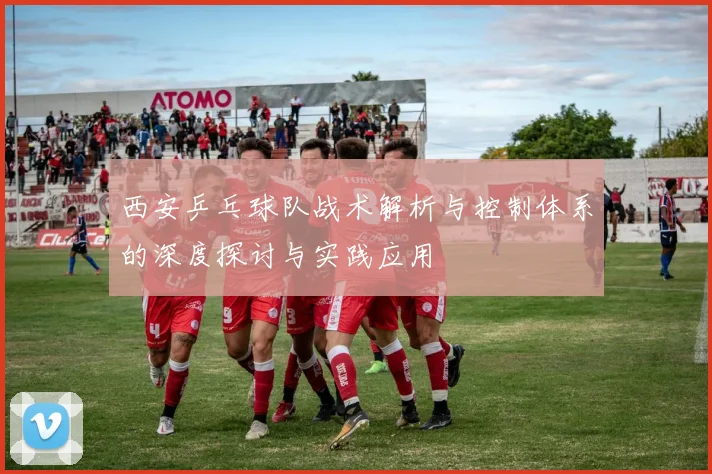 西安乒乓球队战术解析与控制体系的深度探讨与实践应用