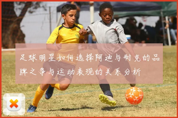 足球明星如何选择阿迪与耐克的品牌之争与运动表现的关系分析