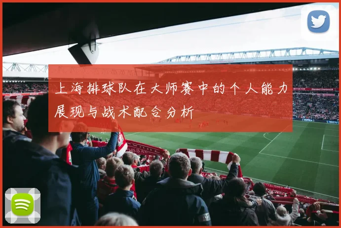 上海排球队在大师赛中的个人能力展现与战术配合分析