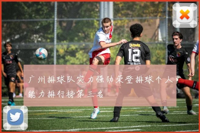 广州排球队实力强劲荣登排球个人能力排行榜第三名