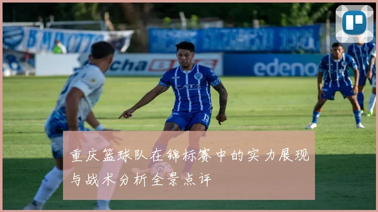 重庆篮球队在锦标赛中的实力展现与战术分析全景点评