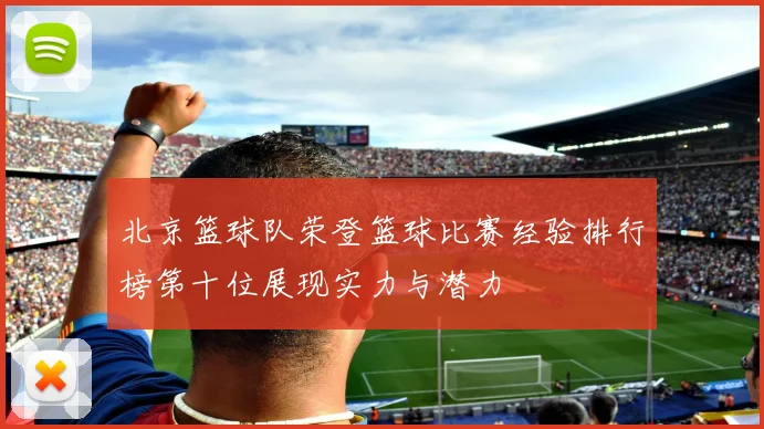 北京篮球队荣登篮球比赛经验排行榜第十位展现实力与潜力