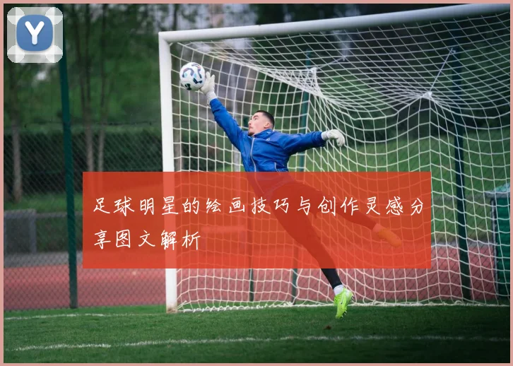 足球明星的绘画技巧与创作灵感分享图文解析
