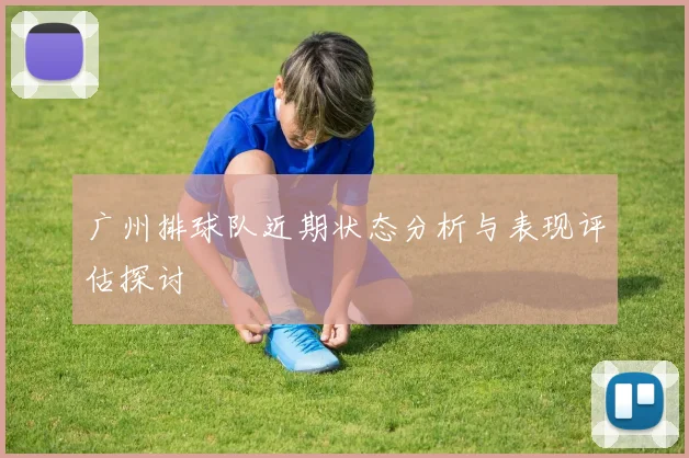 广州排球队近期状态分析与表现评估探讨