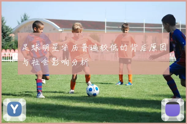 足球明星学历普遍较低的背后原因与社会影响分析
