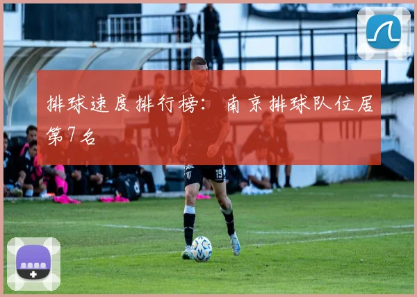 排球速度排行榜：南京排球队位居第7名