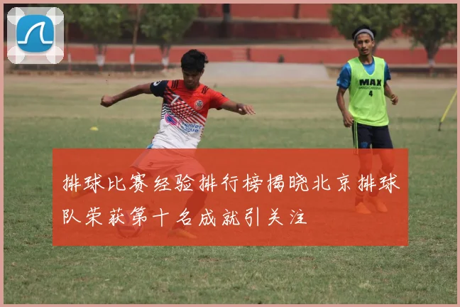 排球比赛经验排行榜揭晓北京排球队荣获第十名成就引关注