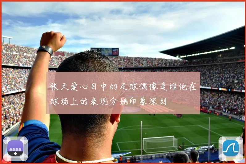 张天爱心目中的足球偶像是谁他在球场上的表现令她印象深刻