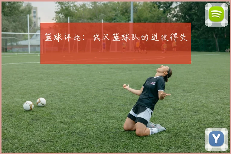 篮球评论：武汉篮球队的进攻得失