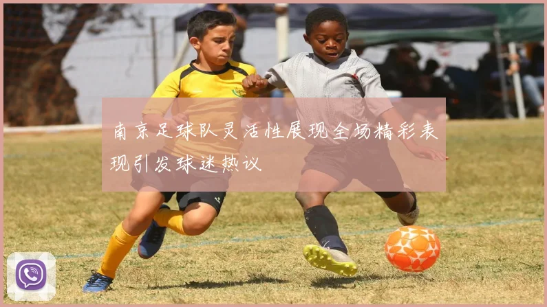 南京足球队灵活性展现全场精彩表现引发球迷热议