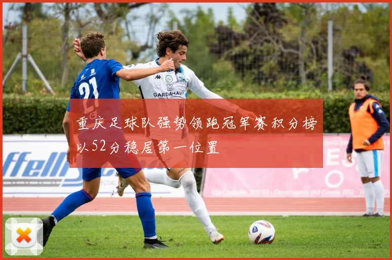 重庆足球队强势领跑冠军赛积分榜以52分稳居第一位置
