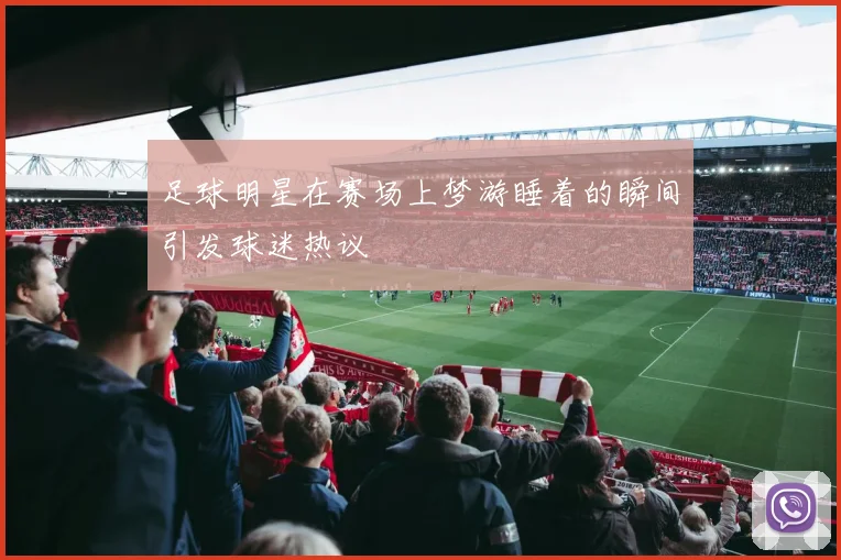 足球明星在赛场上梦游睡着的瞬间引发球迷热议