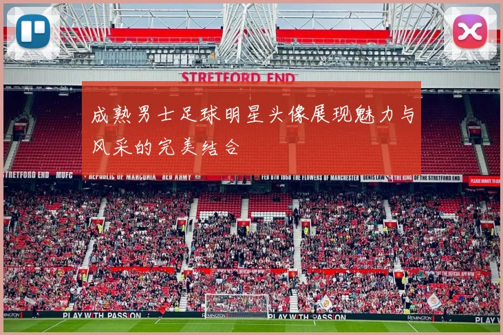 成熟男士足球明星头像展现魅力与风采的完美结合