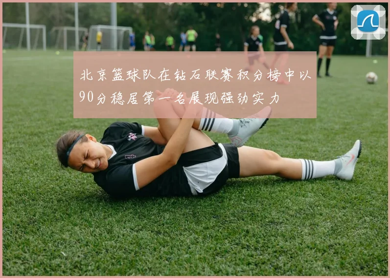北京篮球队在钻石联赛积分榜中以90分稳居第一名展现强劲实力