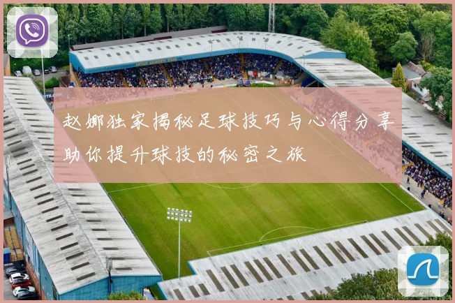 赵娜独家揭秘足球技巧与心得分享助你提升球技的秘密之旅