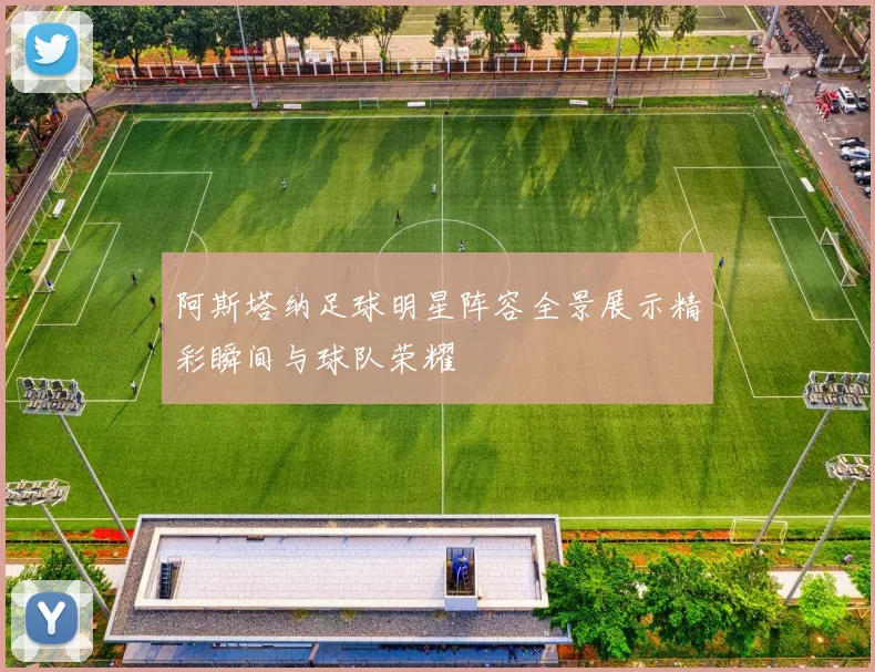 阿斯塔纳足球明星阵容全景展示精彩瞬间与球队荣耀